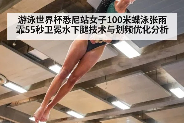 游泳世界杯悉尼站女子100米蝶泳张雨霏55秒卫冕水下腿技术与划频优化分析