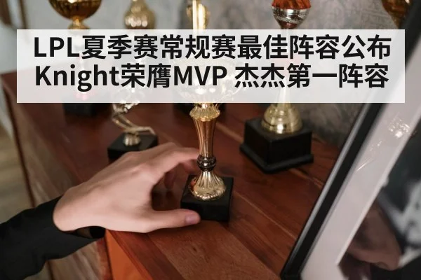 LPL夏季赛常规赛最佳阵容公布 Knight荣膺MVP 杰杰第一阵容