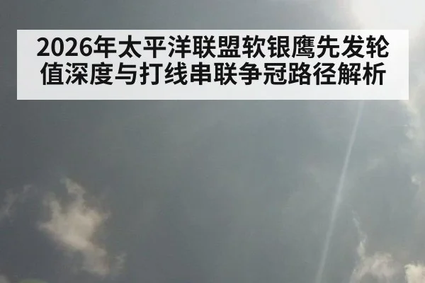 2026年太平洋联盟软银鹰先发轮值深度与打线串联争冠路径解析