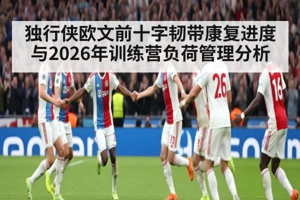 独行侠欧文前十字韧带康复进度与2026年训练营负荷管理分析