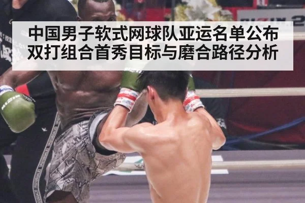 中国男子软式网球队亚运名单公布 双打组合首秀目标与磨合路径分析