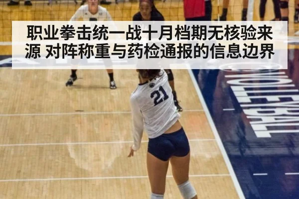 职业拳击统一战十月档期无核验来源 对阵称重与药检通报的信息边界